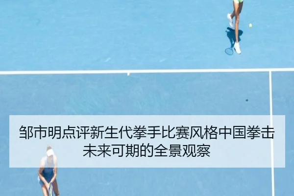 邹市明点评新生代拳手比赛风格中国拳击未来可期的全景观察